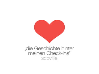 „die Geschichte hinter
  meinen Check-Ins“
       scoville
 
