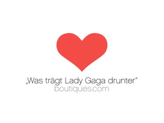 „Was trägt Lady Gaga drunter“
        boutiques.com
 