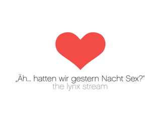 „Äh... hatten wir gestern Nacht Sex?“
            the lynx stream
 