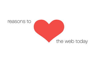 reasons to



             the web today
 