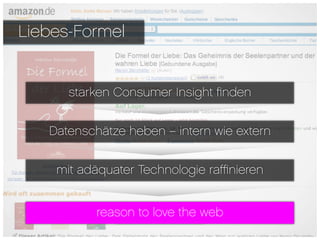 Liebes-Formel


      starken Consumer Insight ﬁnden


   Datenschätze heben – intern wie extern


    mit adäquater Technologie ra∞nieren


           reason to love the web
 