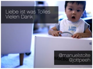 Liebe ist was Tolles
Vielen Dank




                       @manuelstolte
                          @jottpeeh
                           http://www.ﬂickr.com/photos/jueno/1762865914/sizes/l/in/photostream/
 