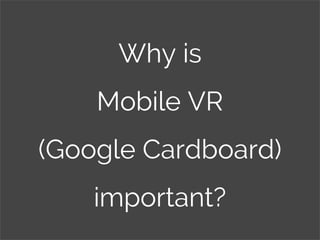 Why is
Mobile VR
(Google Cardboard)
important?
 