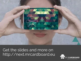 Get the slides and more on
http://next.mrcardboard.eu
 