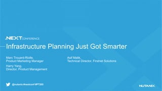 @nutanix #nextconf #PT205
Infrastructure Planning Just Got Smarter
Marc Trouard-Riolle,
Product Marketing Manager
Harry Yang,
Director, Product Management
Asif Malik,
Technical Director, Firstnet Solutions
 