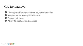 Key takeaways
● Developer effort reduced for key functionalities
● Reliable and scalable performance
● Secure database
● Ability to easily extend services
 