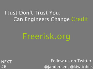 I Just Don’t Trust You:
     Can Engineers Change Credit


       Freerisk.org

                  Follow us on Twitter:
NEXT
#6             @jandersen, @kiwitobes
 