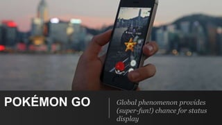 POKÉMON GO Global phenomenon provides
(super-fun!) chance for status
display
 