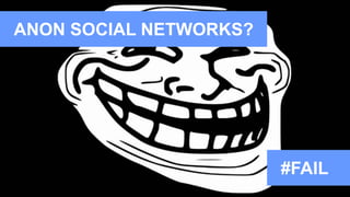 ANON SOCIAL NETWORKS?
#FAIL
 