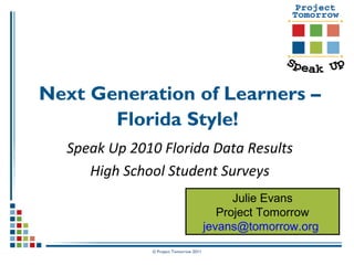 © Project Tomorrow 2011
Next Generation of Learners –
Florida Style!
Speak Up 2010 Florida Data Results
High School Student Surveys
Julie Evans
Project Tomorrow
jevans@tomorrow.org
 