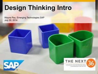 Design Thinking Intro
Wayne Pau, Emerging Technologies SAP
July 30, 2014
 