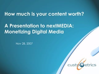 How much is your content worth? A Presentation to nextMEDIA:  Monetizing Digital Media Nov 28, 2007 
