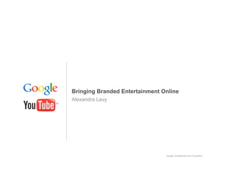 Bringing Branded Entertainment Online
Alexandra Levy




                                Google Confidential and Proprietary
 