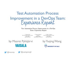 @maaretp @yuqingwang5
Test Automation Process
Improvement in a DevOpsTeam:
Experience Report
by Maaret Pyhäjärvi byYuqingWang
 