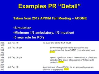 Examples PR “Detail”
Taken from 2012 APDIM Fall Meeting – ACGME

•Simulation
•Minimum 1/3 ambulatory, 1/3 inpatient
•5 year rule for PD’s
 