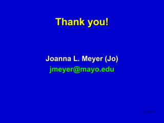 Thank you!


Joanna L. Meyer (Jo)
 jmeyer@mayo.edu
 