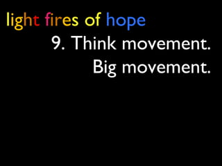 light fires of hope
9. Think movement.
Big movement.
 