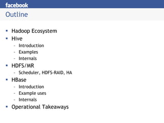 Outline Hadoop Ecosystem Hive Introduction Examples Internals HDFS/MR Scheduler, HDFS-RAID, HA HBase Introduction Example uses Internals Operational Takeaways 