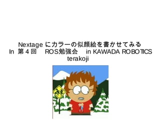 Nextage にカラーの似顔絵を書かせてみる 
In 第４回　ROS勉強会　in KAWADA ROBOTICS 
terakoji 
 
