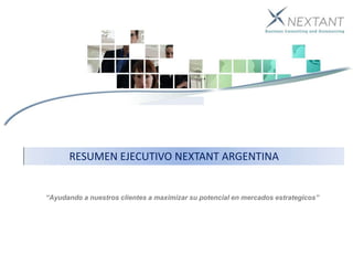 RESUMEN EJECUTIVO NEXTANT ARGENTINA  “Ayudando a nuestros clientes a maximizarsu potencial en mercados estrategicos” 