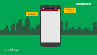 Trip Planner
SPLASH SCREEN
Tap Log In
Tap Here to
Log In
LOG IN FORM
 