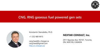 CNG, RNG gaseous fuel powered gen sets
NEXTAR CONSULT, Inc.
2911 Bayview Ave, #D101, Тoronto,
ON, M2K1E8, CANADA
Konstantin Starodetko, Ph.D.
+1 252 489 4415
cerg.head@s-charger.ca
cerg.head@gmail.com
http://s-charger.ca/
 