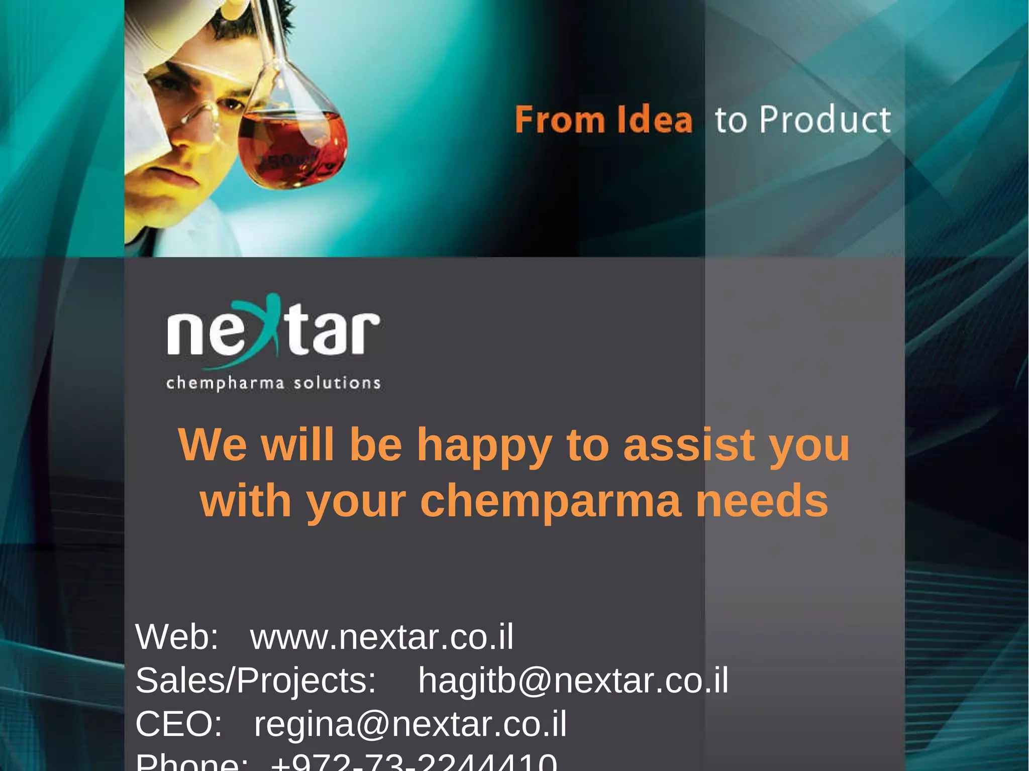 We will be happy to assist you with your chemparma needs Web:  www.nextar.co.il Sales/Projects:  hagitb@nextar.co.il  CEO:  [email_address] Phone:  +972-73-2244410 