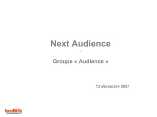 Next Audience - Groupe « Audience » 13 décembre 2 007 