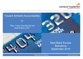 www.chyp.comPlease Copy and Distribute1
Toward Ambient Accountability
Or
“Hey, I may have figured out
what fintech is for”
Next Bank Europe
Barcelona
September 2015
 