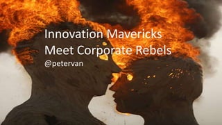 Innovation Mavericks 
Meet Corporate Rebels 
@petervan 
 