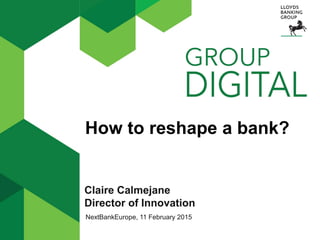 How to reshape a bank?
Claire Calmejane
Director of Innovation
NextBankEurope, 11 February 2015
 