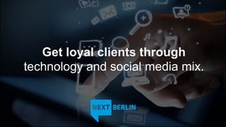 Get loyal clients through
technology and social media mix.
 
