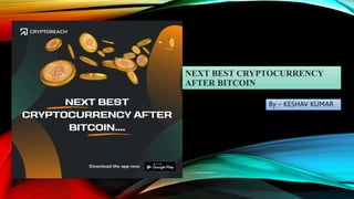 NEXT BEST CRYPTOCURRENCY
AFTER BITCOIN
By – KESHAV KUMAR
 