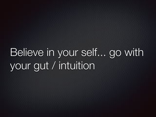 Believe in your self... go with
your gut / intuition
 