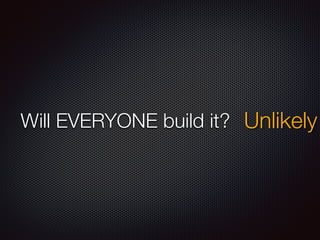 Will EVERYONE build it? Unlikely
 