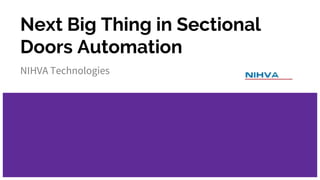 Next Big Thing in Sectional
Doors Automation
NIHVA Technologies
 