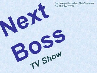 Next
Boss
TV Show
1st time published on SlideShare on
1st October 2013
 