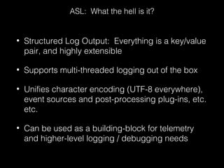 • Structured Log Output: Everything is a key/value
pair, and highly extensible
• Supports multi-threaded logging out of th...