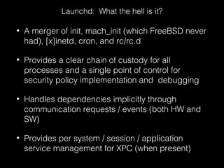 • A merger of init, mach_init (which FreeBSD never
had), [x]inetd, cron, and rc/rc.d
• Provides a clear chain of custody f...