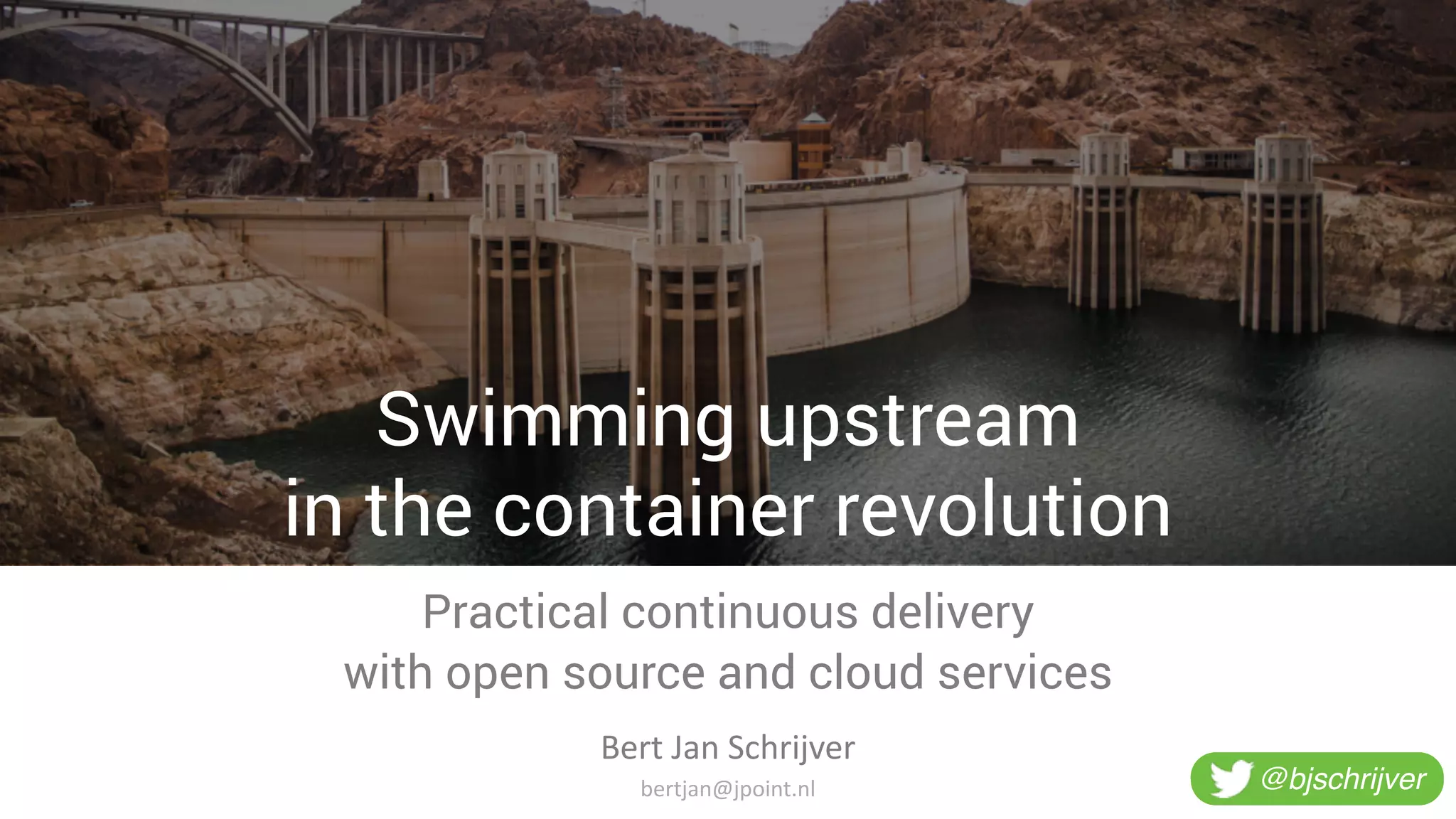Swimming upstream
in the container revolution
Practical continuous delivery
with open source and cloud services
Bert	
  Jan	
  Schrijver
@bjschrijverbertjan@jpoint.nl
 