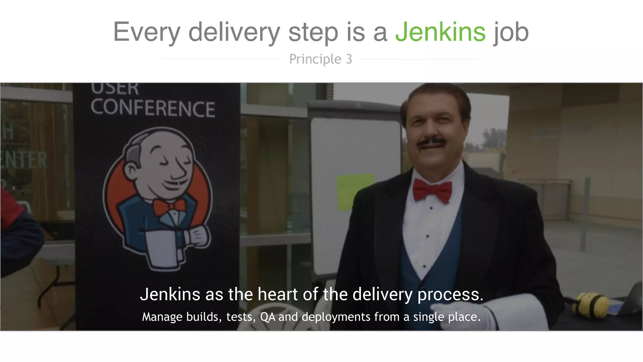 Manage builds, tests, QA and deployments from a single place.
Jenkins as the heart of the delivery process.
Every delivery step is a Jenkins job
Principle 3
 