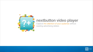 nextbutton!video!player
Capture the attention of your audience without
wasting advertising dollars
 