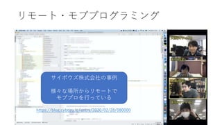 リモート・モブプログラミング
サイボウズ株式会社の事例
様々な場所からリモートで
モブプロを行っている
https://blog.cybozu.io/entry/2020/02/28/080000
 