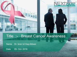 Title :- Breast Cancer Awareness
Name Dr. Israr Ul Haq Abbasi
Date 05- Oct- 2016
 