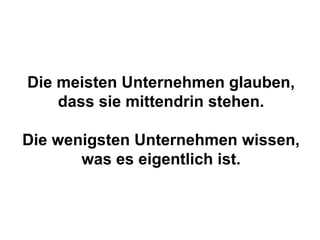 Die meisten Unternehmen glauben,
dass sie mittendrin stehen.
Die wenigsten Unternehmen wissen,
was es eigentlich ist.
 