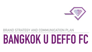 BANGKOK U DEFFO FC
BRAND STRATEGY AND COMMUNICATION PLAN
 