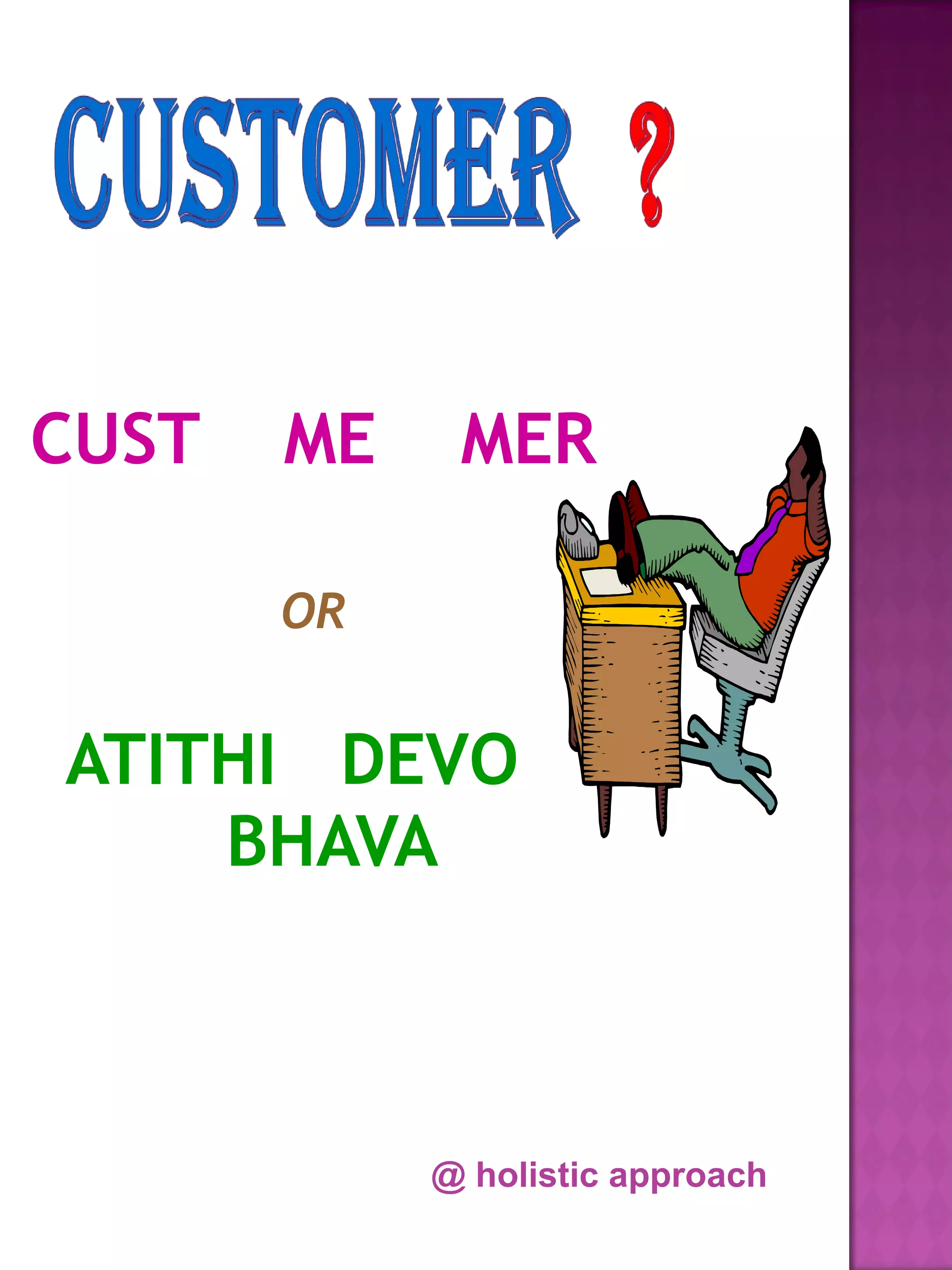 CUST   ME    MER

       OR


ATITHI DEVO
    BHAVA



            @ holistic approach
 