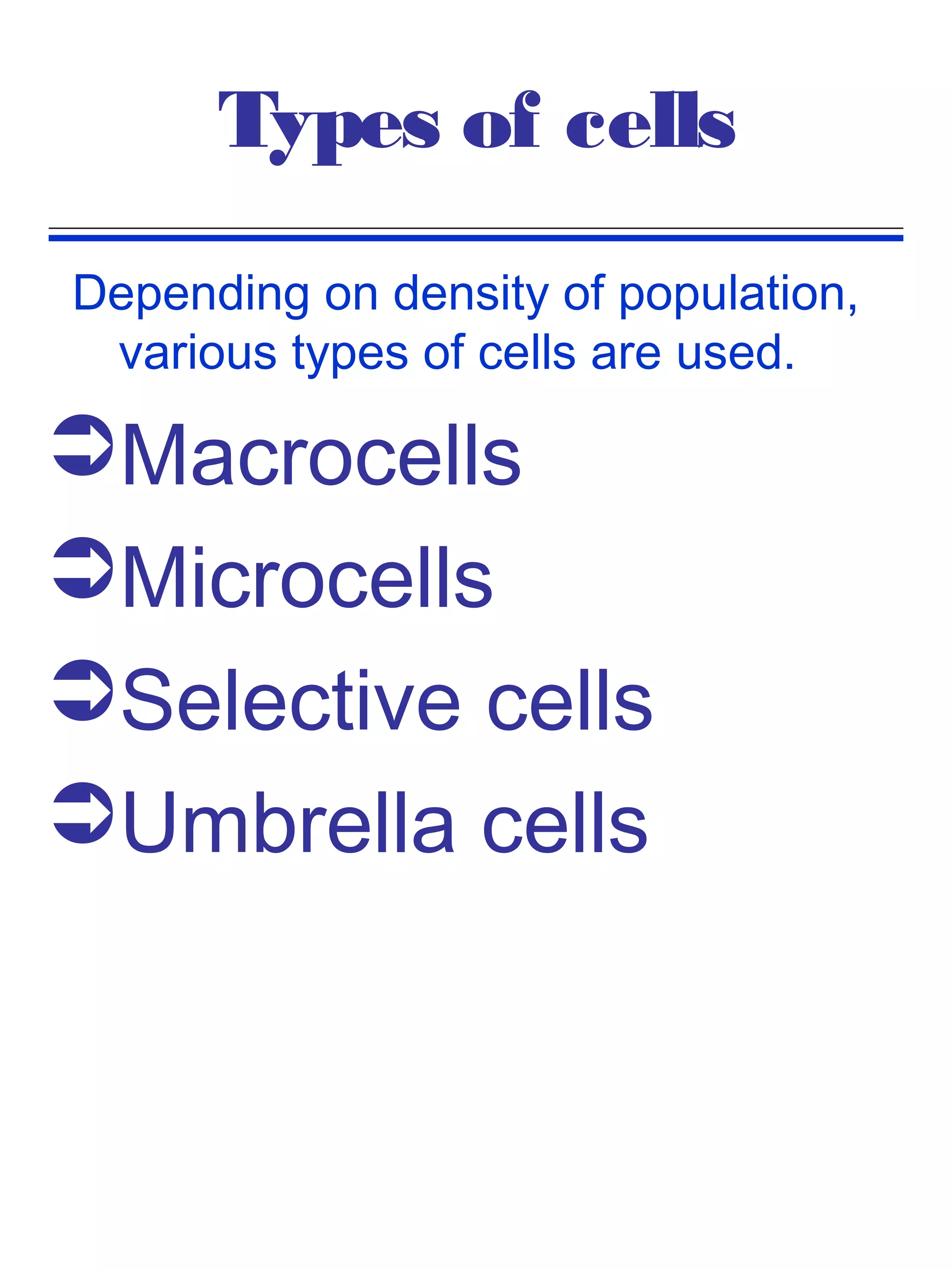 Types of cells
Depending on density of population,
 various types of cells are used.

Macrocells
Microcells
Selective cells
Umbrella cells
 