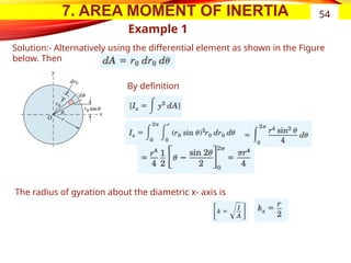 7. AREA MOMENT OF INERTIA
Example 1
54
Solution:- Alternatively using the differential element as shown in the Figure
below. Then
By definition
The radius of gyration about the diametric x- axis is
 
