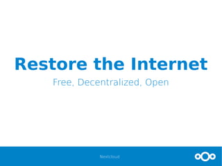 Nextcloud
Restore the Internet
Free, Decentralized, Open
 